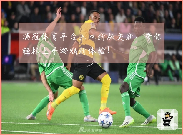 满冠体育平台入口新版更新，带你轻松上手游戏新体验！