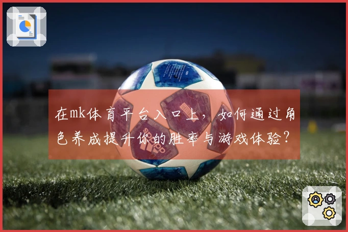 在mk体育平台入口上，如何通过角色养成提升你的胜率与游戏体验？