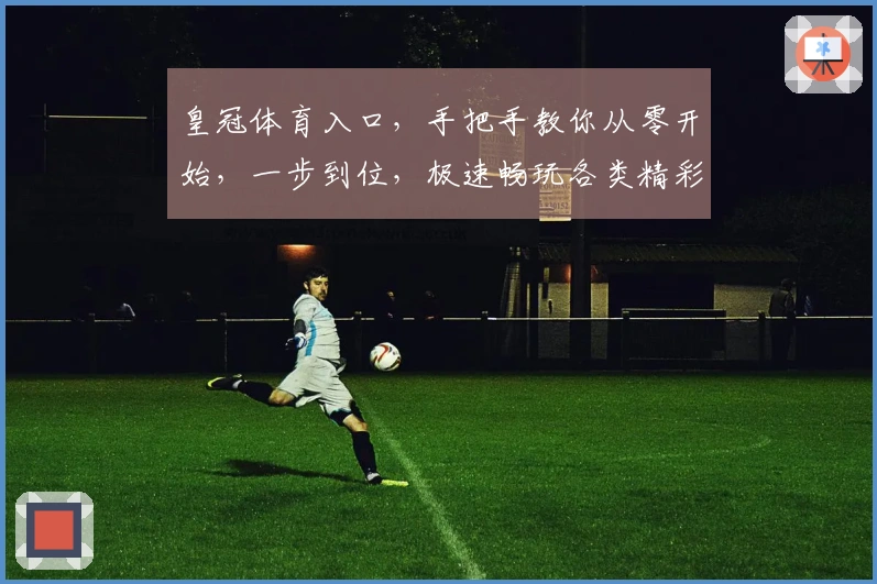 皇冠体育入口，手把手教你从零开始，一步到位，极速畅玩各类精彩体育赛事！