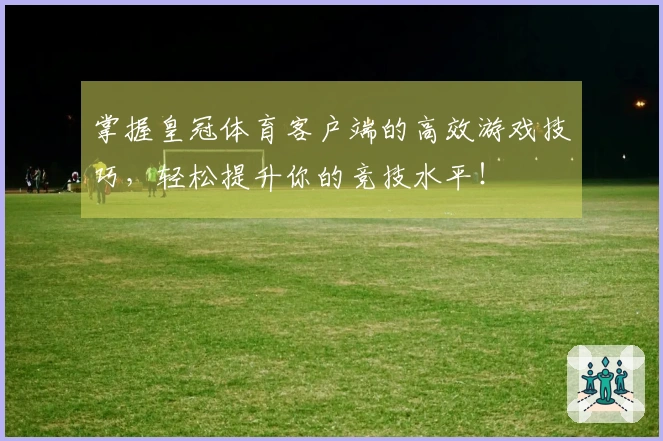 掌握皇冠体育客户端的高效游戏技巧，轻松提升你的竞技水平！