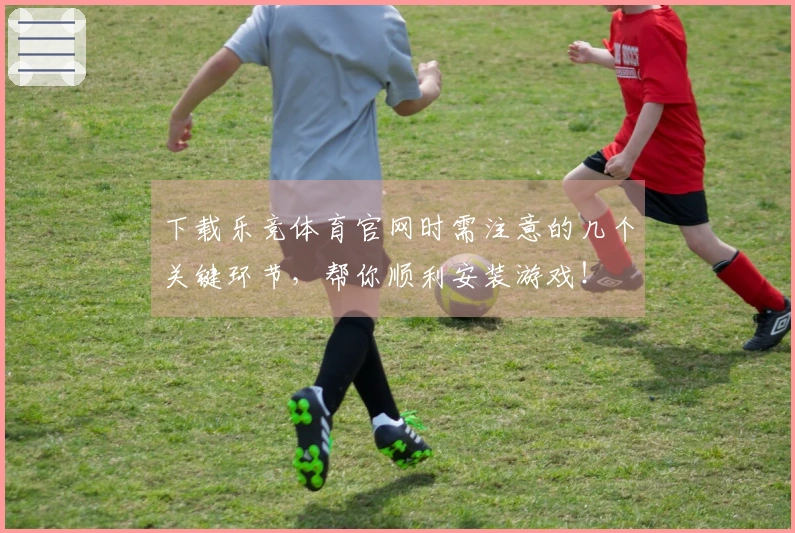下载乐竞体育官网时需注意的几个关键环节，帮你顺利安装游戏！