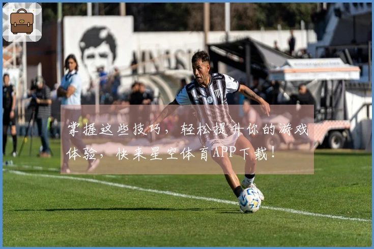 掌握这些技巧，轻松提升你的游戏体验，快来星空体育APP下载！