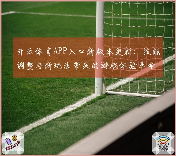开云体育APP入口新版本更新：技能调整与新玩法带来的游戏体验革命