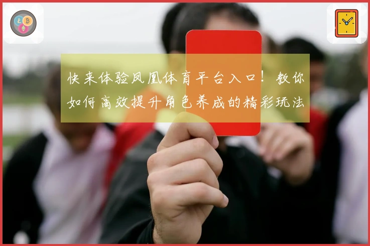快来体验凤凰体育平台入口！教你如何高效提升角色养成的精彩玩法！