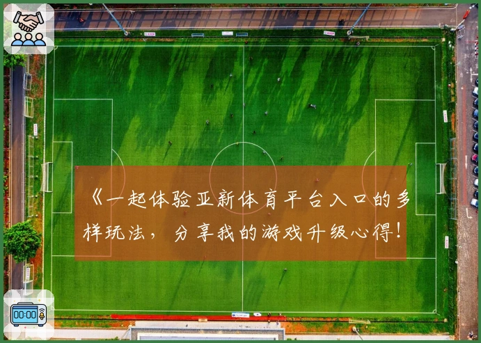 《一起体验亚新体育平台入口的多样玩法，分享我的游戏升级心得！》