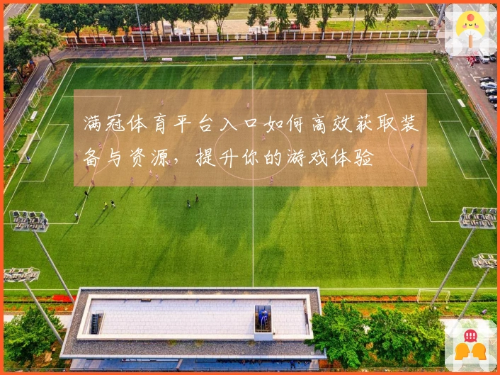 满冠体育平台入口如何高效获取装备与资源，提升你的游戏体验