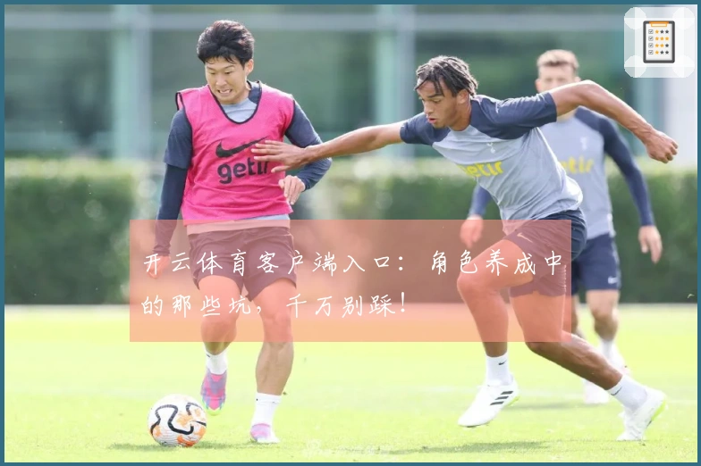 开云体育客户端入口：角色养成中的那些坑，千万别踩！