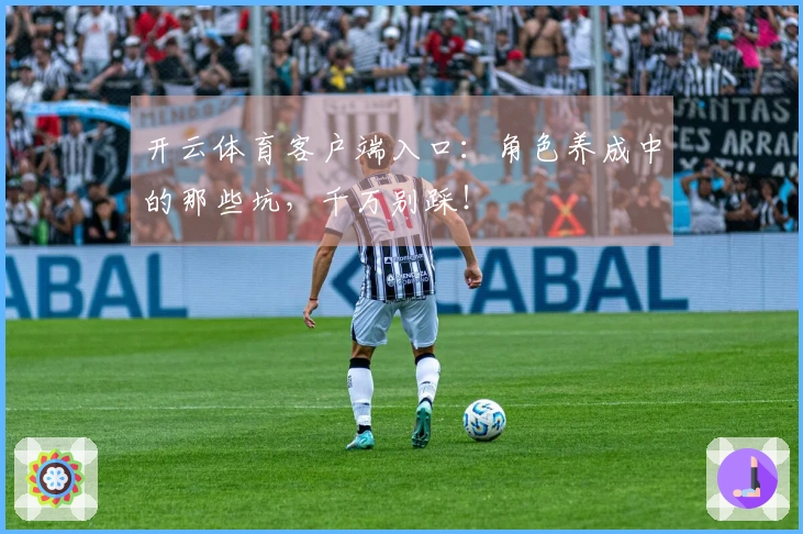 开云体育客户端入口：角色养成中的那些坑，千万别踩！