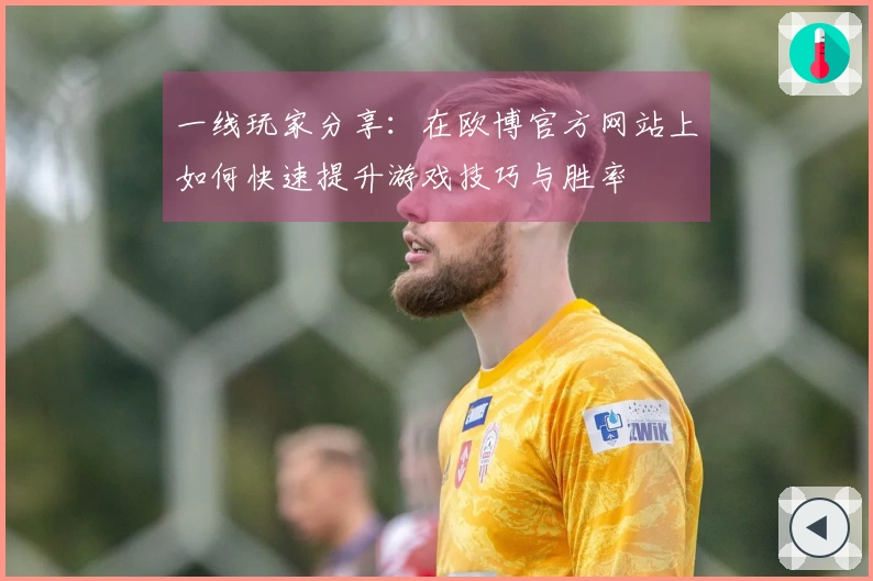 一线玩家分享：在欧博官方网站上如何快速提升游戏技巧与胜率